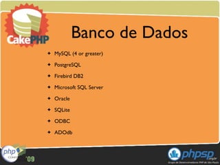 Banco de Dados
✦   MySQL (4 or greater)
✦   PostgreSQL
✦   Firebird DB2
✦   Microsoft SQL Server
✦   Oracle
✦   SQLite
✦   ODBC
✦   ADOdb
 