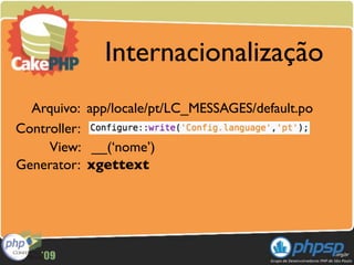 Internacionalização
  Arquivo: app/locale/pt/LC_MESSAGES/default.po
Controller:
     View: __(‘nome’)
Generator: xgettext
 