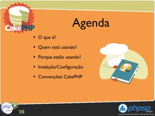 Agenda
✦   O que é?
✦   Quem está usando?
✦   Porque estão usando?
✦   Intalação/Conﬁguração
✦   Convenções CakePHP
 