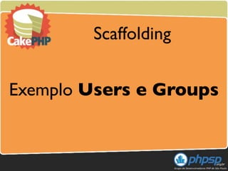 Scaffolding


Exemplo Users e Groups
 