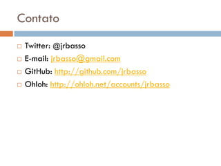Contato
   Twitter: @jrbasso
   E-mail: jrbasso@gmail.com
   GitHub: http://github.com/jrbasso
   Ohloh: http://ohloh.net/accounts/jrbasso
 