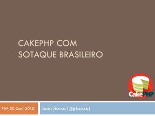 CAKEPHP COM
        SOTAQUE BRASILEIRO




PHP SC Conf 2010   Juan Basso (@jrbasso)
 