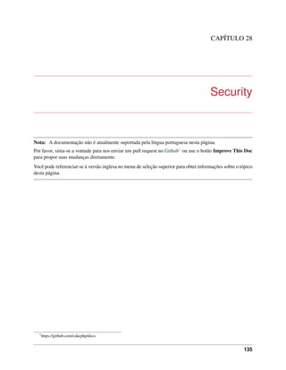 CAPÍTULO 28
Security
Nota: A documentação não é atualmente suportada pela lingua portuguesa nesta página.
Por favor, sinta-se a vontade para nos enviar um pull request no Github1 ou use o botão Improve This Doc
para propor suas mudanças diretamente.
Você pode referenciar-se à versão inglesa no menu de seleção superior para obter informações sobre o tópico
desta página.
1
https://github.com/cakephp/docs
135
 