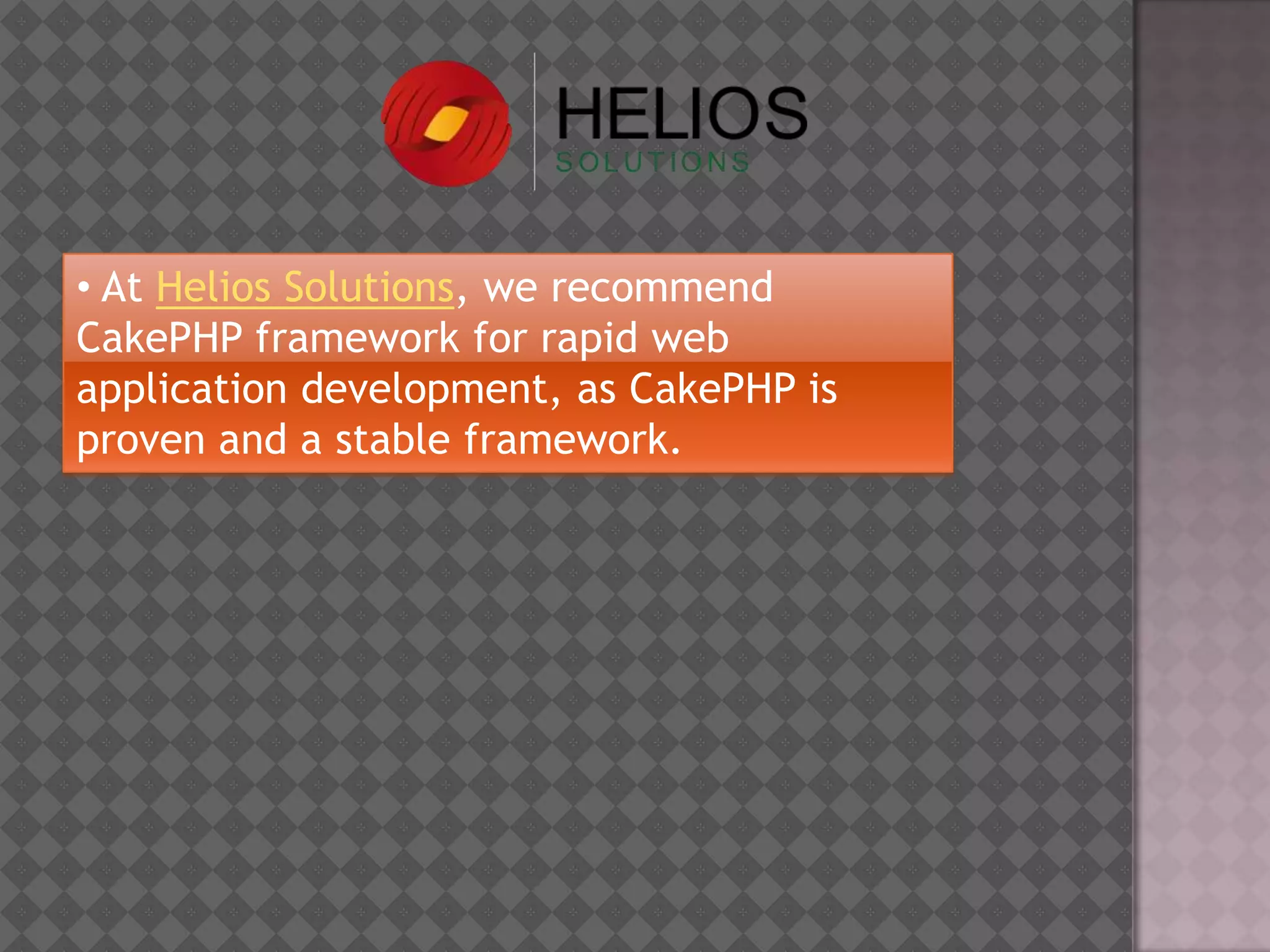 • At Helios Solutions, we recommend
CakePHP framework for rapid web
application development, as CakePHP is
proven and a stable framework.
 