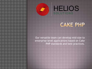 Our versatile team can develop mid-size to
enterprise level applications based on Cake
         PHP standards and best practices.
 