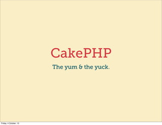 CakePHP
The yum & the yuck.
Friday, 4 October, 13
 