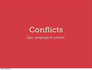 Conﬂicts
Ego, language & culture.
Friday, 4 October, 13
 