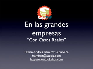 En las grandes
  empresas
 “Con Casos Reales”

Fabian Andrés Ramírez Sepúlveda
      framirez@atobiz.com
    http://www.dokshor.com
 