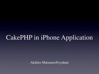 CakePHP in iPhone Application


        Akihiro Matsuura@syuhari
 