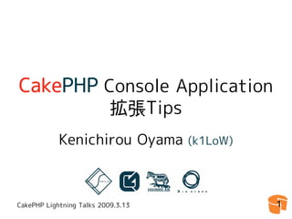 CakePHP Console Application
                           拡張Tips
            Kenichirou Oyama        (k1LoW)




CakePHP Lightning Talks 2009.3.13             1
 