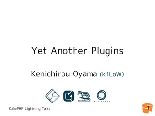 Yet Another Plugins

            Kenichirou Oyama   (k1LoW)




CakePHP Lightning Talks                  1
 