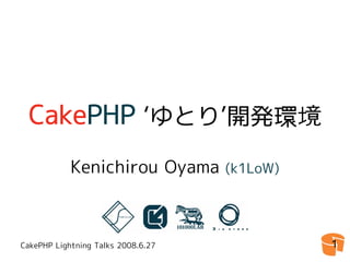 CakePHP ‘ゆとり’開発環境
            Kenichirou Oyama        (k1LoW)




CakePHP Lightning Talks 2008.6.27             1
 