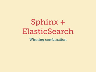 Sphinx + 
ElasticSearch 
Winning combination 
 