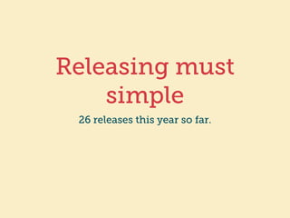 Releasing must 
be simple 
26 releases this year so far. 
 
