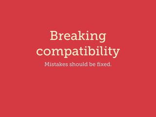 Breaking 
compatibility 
Mistakes should be fixed. 
 