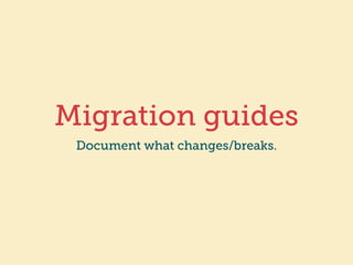 Migration guides 
Document what changes/breaks. 
 