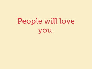 People will love 
you. 
 