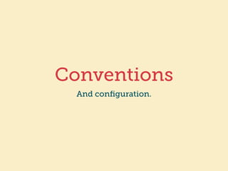 Conventions 
And configuration. 
 
