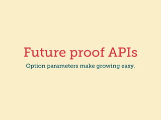 Future proof APIs 
Option parameters make growing easy. 
 