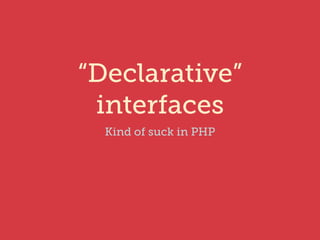 “Declarative” 
interfaces 
Kind of suck in PHP 
 