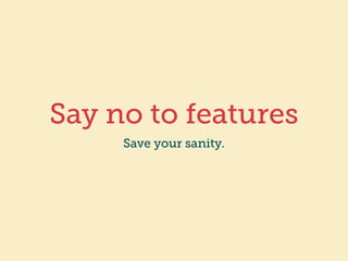 Say no to features 
Save your sanity. 
 
