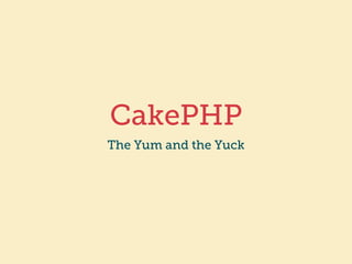 CakePHP 
The Yum and the Yuck 
 