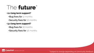 The future*
•2.x long term support?
•Bug fixes for 12 months
•Security fixes for 18 months
•3.x long term support?
•Bug fixes for 18 months
•Security fixes for 36 months
* Subject to change depending on community feedback
 