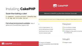 Installing CakePHP
Full virtual environment available https://
github.com/FriendsOfCake/vagrant-chef
$ composer create-project cakephp/app
$ cd app && bin/cake server
Easier than baking a cake!
 