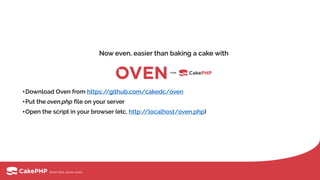 •Download Oven from https://github.com/cakedc/oven
•Put the oven.php file on your server
•Open the script in your browser (etc. http://localhost/oven.php)
Now even, easier than baking a cake with
 