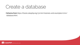 Create a database
•Schema from https://book.cakephp.org/3.0/en/tutorials-and-examples/cms/
database.html
 