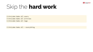 Skip the hard work
$ bin/cake bake all users
$ bin/cake bake all articles
$ bin/cake bake all tags
$ bin/cake bake all --everything
 