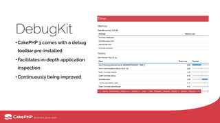 DebugKit
•CakePHP 3 comes with a debug
toolbar pre-installed
•Facilitates in-depth application
inspection
•Continuously being improved
 