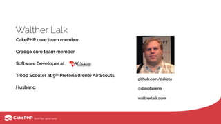 Walther Lalk
CakePHP core team member
Croogo core team member
Software Developer at
Troop Scouter at 9th Pretoria (Irene) Air Scouts
Husband
github.com/dakota
@dakotairene
waltherlalk.com
 