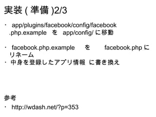 実装 ( 準備 )2/3 ・ app/plugins/facebook/config/facebook .php.example  を  app/config/ に移動 ・ facebook.php.example  　を　　 facebook...