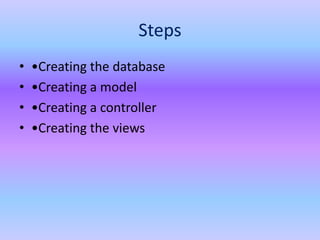 Steps
• •Creating the database
• •Creating a model
• •Creating a controller
• •Creating the views
 