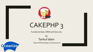 CAKEPHP 3
Fundamentals,ORM and Security
Tarikul Islam
Senior PHP Developer at Oceanize Inc.
By
 