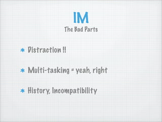 IM
             The Bad Parts


Distraction !!

Multi-tasking = yeah, right

History, Incompatibility
 
