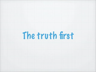 The truth ﬁrst
 