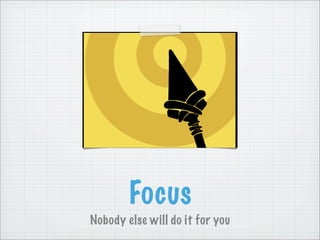 Focus
Nobody else will do it for you
 