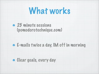 What works
25 minute sessions
(pomodorotechnique.com)


E-mails t wice a day, IM off in morning


Clear goals, every day
 