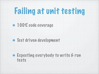 Failing at unit testing
100% code coverage


Test driven development


Expecting everybody to write & run
tests
 
