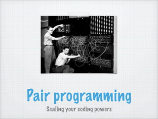 Pair programming
   Scaling your coding powers
 