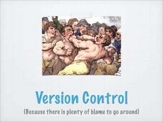 Version Control
(Because there is plenty of blame to go around)
 