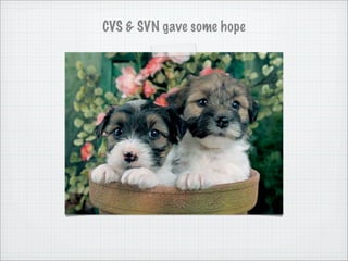 CVS & SVN gave some hope
 