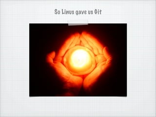 So Linus gave us Git
 
