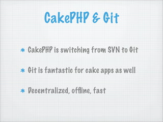 CakePHP & Git

CakePHP is switching from SVN to Git

Git is fantastic for cake apps as well

Decentralized, ofﬂine, fast
 