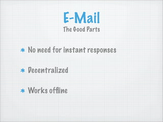E-Mail
           The Good Parts


No need for instant responses

Decentralized

Works ofﬂine
 