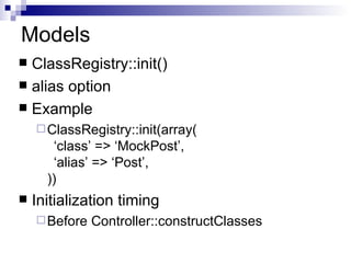 Models ClassRegistry::init() alias option Example ClassRegistry::init(array( class => MockPost, alias => Post, )) Initialization timing Before Controller::constructClasses 