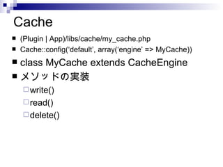 Cache (Plugin | App)/libs/cache/my_cache.php Cache::config(default, array(engine => MyCache)) class MyCache extends CacheEngine ᥽åɤΌgװ write() read() delete() 
