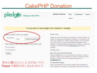 CakePHP Donation 寄付は $5 以上にした方が良いです。 Paypal 手数料が差し引かれるので。 